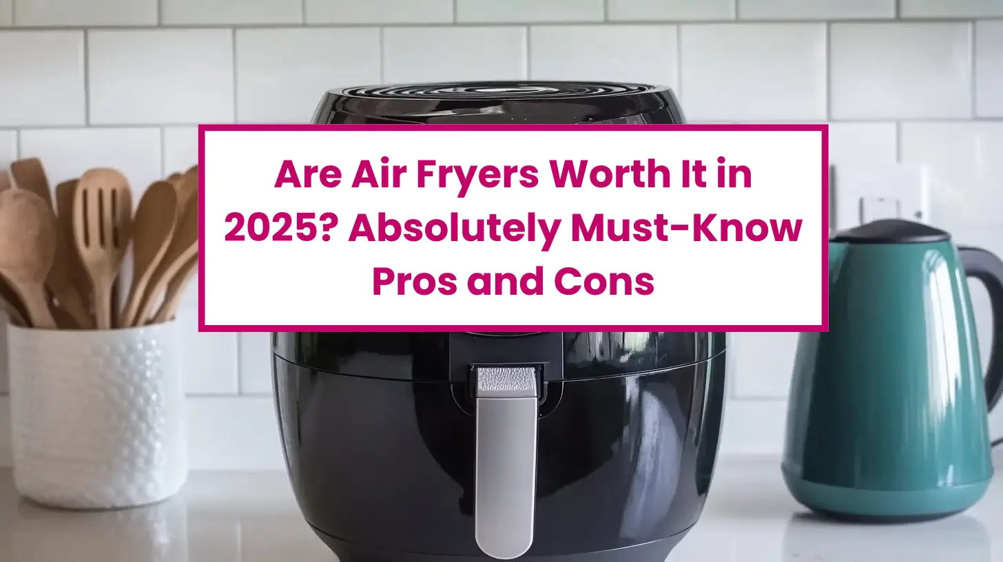 Are Air Fryers Worth It in 2025? Absolutely Must-Know Pros and Cons 1 Are-Air-Fryers-Worth-It-in-2025